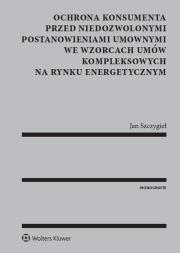 Okładka książki Ochrona konsumenta przed niedozwolonymi postanowieniami umownymi we wzorcach umów kompleksowych na rynku energetycznym