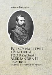 Okładka książki Polacy na Litwie i Bialorusi pod rządami Aleksandra II (1855-1881)