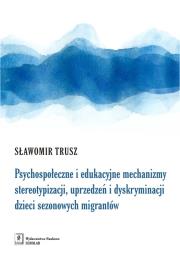 PSYCHOSPOŁECZNE I EDUKACYJNE MECHANIZMY STEREOTYPIZACJI UPRZEDZEŃ I DYSKRYMINACJI DZIECI SEZONOWYCH IMIGRANTÓW. Autor: Trusz Sławomir. Dadada.pl Okładka książki PSYCHOSPOŁECZNE I EDUKACYJNE MECHANIZMY STEREOTYPIZACJI UPRZEDZEŃ I DYSKRYMINACJI DZIECI SEZONOWYCH IMIGRANTÓW