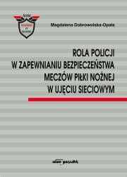 Okładka książki Rola Policji w zapewnianiu bezpieczeństwa meczów piłki nożnej w ujęciu sieciowym