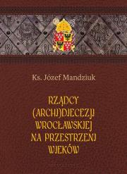 Rządcy Archidiecezji Wrocławskiej. Autor: Mandziuk Józef. Dadada.pl Okładka książki Rządcy Archidiecezji Wrocławskiej