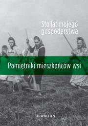 Okładka książki STO LAT MOJEGO GOSPODARSTWA PAMIĘTNIKI MIESZKAŃCÓW WSI