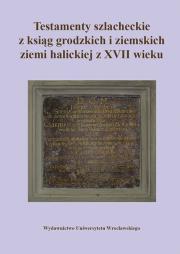 Okładka książki Testamenty szlacheckie z ksiąg grodzkich i ziemskich ziemi halickiej z XVII wieku