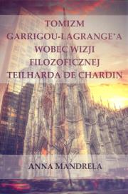 Tomizm Garrigou Lagrange'a wobec wizji filozoficznej Teilharda de Chardin. Autor: Mandrela Anna. Dadada.pl Okładka książki Tomizm Garrigou Lagrange'a wobec wizji filozoficznej Teilharda de Chardin