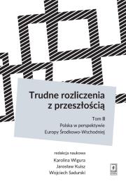 TRUDNE ROZLICZENIA Z PRZESZŁOŚCIĄ TOM 2 POLSKA W PERSPEKTYWIE EUROPY ŚRODKOWO-WSCHODNIEJ. Autor: Wigura Karolina, Kuisz Jarosław, Sadurski Wojciech. Dadada.pl Okładka książki TRUDNE ROZLICZENIA Z PRZESZŁOŚCIĄ TOM 2 POLSKA W PERSPEKTYWIE EUROPY ŚRODKOWO-WSCHODNIEJ