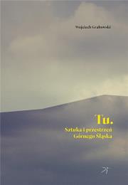 Tu Sztuka i przestrzeń Górnego Śląska. Autor: Grabowski Wojciech. Dadada.pl Okładka książki Tu Sztuka i przestrzeń Górnego Śląska