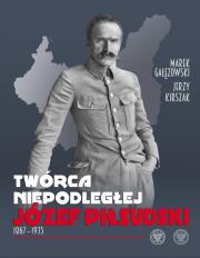 Twórca Niepodległej Józef Piłsudski 1867-1935. Autor: Gałęzowski Marek, Kirszak Jerzy. Dadada.pl Okładka książki Twórca Niepodległej Józef Piłsudski 1867-1935