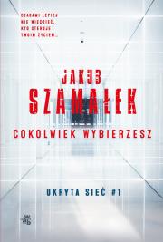 COKOLWIEK WYBIERZESZ UKRYTA SIEĆ TOM 1. Autor: Szamałek Jakub. Dadada.pl Okładka książki COKOLWIEK WYBIERZESZ UKRYTA SIEĆ TOM 1