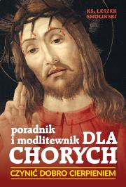 Czynić dobro cierpieniem, Poradnik i modlitewnik dla chorych. Autor: Smoliński Leszek. Dadada.pl Okładka książki Czynić dobro cierpieniem, Poradnik i modlitewnik dla chorych