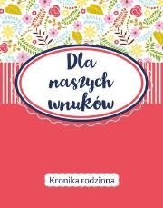 Okładka książki Dla naszych wnuków. Kronika Rodzinna