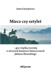 Okładka książki Miecz czy sztylet-gra z topiką rycerską w utworach baśniowo-historycznych Juliusza Słowackiego