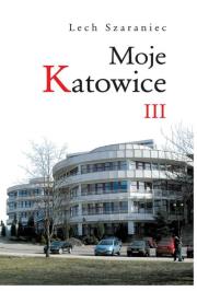Moje Katowice III. Autor: Szaraniec Lech. Dadada.pl Okładka książki Moje Katowice III