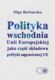 Polityka wschodnia Unii Europejskiej jako część składowa polityki zagranicznej UE. Autor: Barburska Olga. Dadada.pl Okładka książki Polityka wschodnia Unii Europejskiej jako część składowa polityki zagranicznej UE