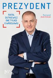 PREZYDENT RAFAŁ DUTKIEWICZ NIE TYLKO O WROCŁAWIU. Autor: Jacek Antczak. Dadada.pl Okładka książki PREZYDENT RAFAŁ DUTKIEWICZ NIE TYLKO O WROCŁAWIU