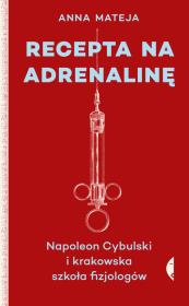 RECEPTA NA ADRENALINĘ NAPOLEON CYBULSKI I KRAKOWSKA SZKOŁA FIZJOLOGÓW. Autor: Anna Mateja. Dadada.pl Okładka książki RECEPTA NA ADRENALINĘ NAPOLEON CYBULSKI I KRAKOWSKA SZKOŁA FIZJOLOGÓW