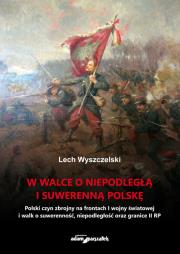 W walce o niepodległą i suwerenną Polskę. Autor: Wyszczelski Lech. Dadada.pl Okładka książki W walce o niepodległą i suwerenną Polskę