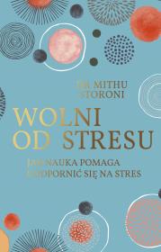 WOLNI OD STRESU JAK NAUKA POMAGA UODPORNIĆ SIĘ NA STRES. Autor: MITHU STORONI. Dadada.pl Okładka książki WOLNI OD STRESU JAK NAUKA POMAGA UODPORNIĆ SIĘ NA STRES