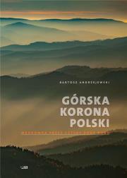 GÓRSKA KORONA POLSKI WĘDRÓWKA PRZEZ CZTERY PORY ROKU WYD. 2. Autor: Bartosz Andrzejewski. Dadada.pl Okładka książki GÓRSKA KORONA POLSKI WĘDRÓWKA PRZEZ CZTERY PORY ROKU WYD. 2