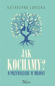 Jak kochamy?. O przywiązaniu w miłości. Autor: Lorecka Katarzyna. Dadada.pl Okładka książki Jak kochamy?. O przywiązaniu w miłości