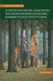 O (podstawowym) znaczeniu Ingardenowskiej kategorii konkretyzacji estetycznej. Autor: Garlej Beata. Dadada.pl Okładka książki O (podstawowym) znaczeniu Ingardenowskiej kategorii konkretyzacji estetycznej