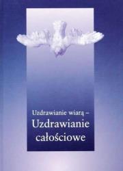 Okładka książki Uzdrawianie wiarą - uzdrawianie całościowe