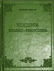 Kuchnia Polsko-francuska. Autor: Teslar Antoni. Dadada.pl Okładka książki Kuchnia Polsko-francuska