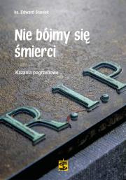 Nie bójmy się śmierci. Kazania pogrzebowe. Autor: Staniek Edward. Dadada.pl Okładka książki Nie bójmy się śmierci. Kazania pogrzebowe
