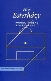 Podróż w głąb pola karnego. Autor: Esterhazy Peter. Dadada.pl Okładka książki Podróż w głąb pola karnego