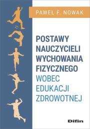 Postawy nauczycieli wychowania fizycznego wobec edukacji zdrowotnej. Autor: Nowakowski Paweł F.. Dadada.pl Okładka książki Postawy nauczycieli wychowania fizycznego wobec edukacji zdrowotnej