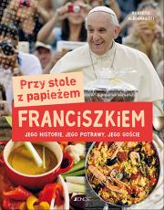 Okładka książki PRZY STOLE Z PAPIEŻEM FRANCISZKIEM JEGO HISTORIE JEGO POTRAWY JEGO GOŚCIE