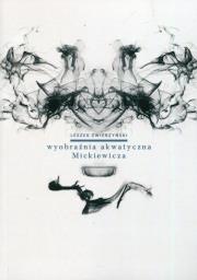 Wyobraźnia akwatyczna Mickiewicza. Autor: Zwierzyński Leszek. Dadada.pl Okładka książki Wyobraźnia akwatyczna Mickiewicza