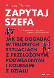 Zapytaj szefa. Jak się dogadać w trudnych.... Autor: Greenwood Alison. Dadada.pl Okładka książki Zapytaj szefa. Jak się dogadać w trudnych...