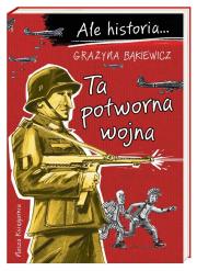Ale historia Ta potworna wojna. Autor: Grażyna Bąkiewicz, Nowicki Artur. Dadada.pl Okładka książki Ale historia Ta potworna wojna