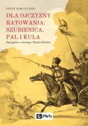 Okładka książki DLA OJCZYZNY RATOWANIA SZUBIENICA PAL I KULA DYSCYPLINA W DAWNYM WOJSKU POLSKIM