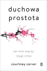 Duchowa prostota. Jak mieć więcej, mając mniej. Autor: Courtney Carver, Sobolewska Agnieszka. Dadada.pl Okładka książki Duchowa prostota. Jak mieć więcej, mając mniej