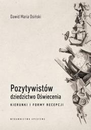 Pozytywistów dziedzictwo Oświecenia. Kierunki i formy recepcji. Autor: Osiński Dawid Maria. Dadada.pl Okładka książki Pozytywistów dziedzictwo Oświecenia. Kierunki i formy recepcji
