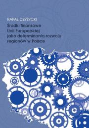 Środki finansowe Unii Europejskiej jako determinanta rozwoju regionów w Polsce. Autor: Czyżycki Rafał. Dadada.pl Okładka książki Środki finansowe Unii Europejskiej jako determinanta rozwoju regionów w Polsce