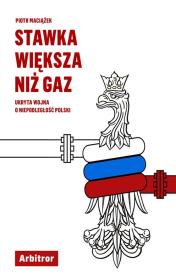 Okładka książki STAWKA WIĘKSZA NIŻ GAZ UKRYTA WOJNA O NIEPODLEGŁOŚĆ POLSKI