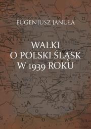 Walki o polski Śląsk w 1939 roku. Autor: Eugeniusz Januła. Dadada.pl Okładka książki Walki o polski Śląsk w 1939 roku