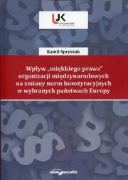 Wpływ 'miękkiego prawa' organizacji międzynarodowych na zmiany norm konstytucyjnych w wybranych państwach Europy. Autor: Spryszak Kamil. Dadada.pl Okładka książki Wpływ 'miękkiego prawa' organizacji międzynarodowych na zmiany norm konstytucyjnych w wybranych państwach Europy