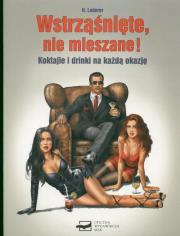 Okładka książki Wstrząśnięte, nie mieszane !  Koktajle i drinki na każdą okazję