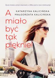 A MIAŁO BYĆ TAK PIĘKNIE. Autor: KATARZYNA KALICIŃSKA, Kalicińska Małgorzata. Dadada.pl Okładka książki A MIAŁO BYĆ TAK PIĘKNIE