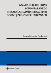 Gwarancja ochrony zobowiązanego w egzekucji administracyjnej obowiązków niepieniężnych. Autor: Wyporska-Frankiewicz Joanna. Dadada.pl Okładka książki Gwarancja ochrony zobowiązanego w egzekucji administracyjnej obowiązków niepieniężnych