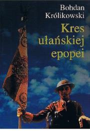 Kres ułańskiej epopei / KUL. Autor: Królikowski Bohdan. Dadada.pl Okładka książki Kres ułańskiej epopei / KUL