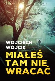 Miałeś tam nie wracać. Autor: Wojciech Wójcik. Dadada.pl Okładka książki Miałeś tam nie wracać