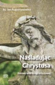 Naśladując Chrystusa - Rozważania drogi krzyżowej. Autor: ks. Jan Augustynowicz. Dadada.pl Okładka książki Naśladując Chrystusa - Rozważania drogi krzyżowej