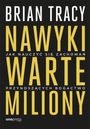 NAWYKI WARTE MILIONY JAK NAUCZYĆ SIĘ ZACHOWAŃ PRZYNOSZĄCYCH BOGACTWO. Autor: Brian Tracy. Dadada.pl Okładka książki NAWYKI WARTE MILIONY JAK NAUCZYĆ SIĘ ZACHOWAŃ PRZYNOSZĄCYCH BOGACTWO