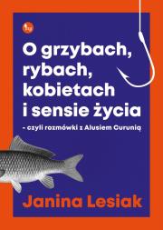 O grzybach, rybach, kobietach i sensie życia. Autor: Janina Lesiak. Dadada.pl Okładka książki O grzybach, rybach, kobietach i sensie życia