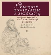 POMIĘDZY POWSTANIEM A EMIGRACJĄ PODGÓRSKI SZKICOWNIK PIOTRA MICHAŁOWSKIEGO Z ROKU 1832. Autor: Jan K. Ostrowski. Dadada.pl Okładka książki POMIĘDZY POWSTANIEM A EMIGRACJĄ PODGÓRSKI SZKICOWNIK PIOTRA MICHAŁOWSKIEGO Z ROKU 1832