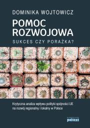 POMOC ROZWOJOWA SUKCES CZY PORAŻKA KRYTYCZNA ANALIZA WPŁYWU POLITYKI SPÓJNOŚCI UE NA ROZWÓJ REGIONALNY I LOKALNY W POLSCE. Autor: Dominika Wojtowicz. Dadada.pl Okładka książki POMOC ROZWOJOWA SUKCES CZY PORAŻKA KRYTYCZNA ANALIZA WPŁYWU POLITYKI SPÓJNOŚCI UE NA ROZWÓJ REGIONALNY I LOKALNY W POLSCE